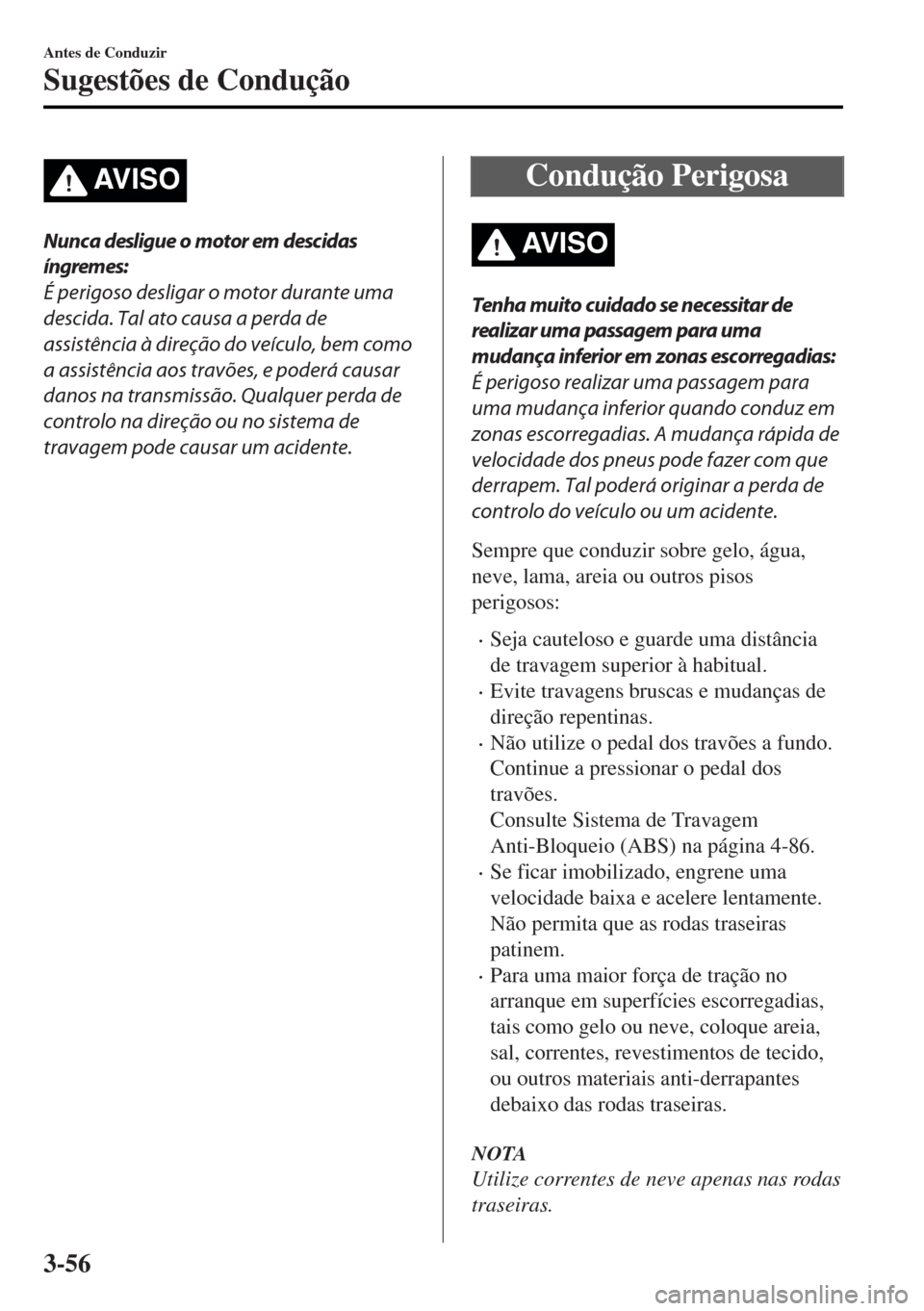 MAZDA MODEL MX-5 2017 Manual do proprietário (in Portuguese) AV I S O
Nunca desligue o motor em descidas
íngremes:
É perigoso desligar o motor durante uma
descida. Tal ato causa a perda de
assistência à direção do veículo, bem como
a assistência aos tra MAZDA MODEL MX-5 2017 Manual do proprietário (in Portuguese) AV I S O
Nunca desligue o motor em descidas
íngremes:
É perigoso desligar o motor durante uma
descida. Tal ato causa a perda de
assistência à direção do veículo, bem como
a assistência aos tra