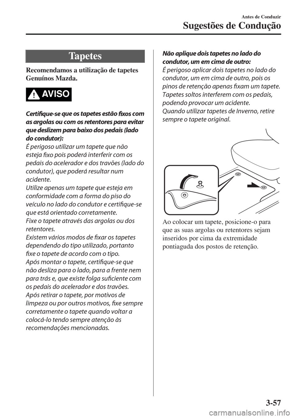 MAZDA MODEL MX-5 2017 Manual do proprietário (in Portuguese) Ta p e t e s
Recomendamos a utilização de tapetes
Genuínos Mazda.
AV I S O
Certifique-se que os tapetes estão
fixos com
as argolas ou com os retentores para evitar
que deslizem para baixo dos ped MAZDA MODEL MX-5 2017 Manual do proprietário (in Portuguese) Ta p e t e s
Recomendamos a utilização de tapetes
Genuínos Mazda.
AV I S O
Certifique-se que os tapetes estão
fixos com
as argolas ou com os retentores para evitar
que deslizem para baixo dos ped