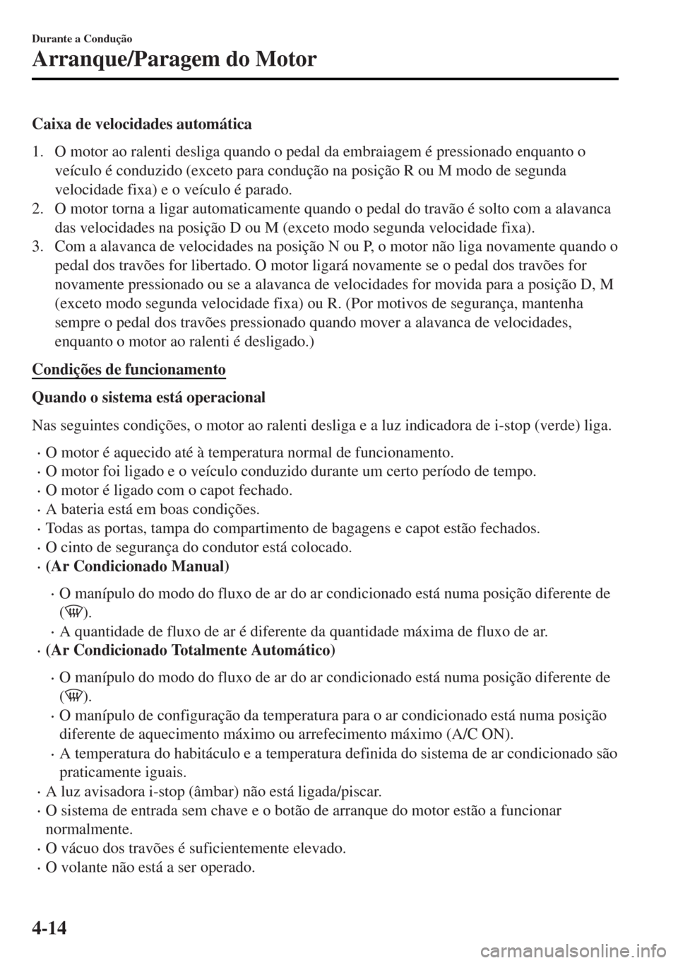 MAZDA MODEL MX-5 2017  Manual do proprietário (in Portuguese) Caixa de velocidades automática
1. O motor ao ralenti desliga quando o pedal da embraiagem é pressionado enquanto o
veículo é conduzido (exceto para condução na posição R ou M modo de segunda
