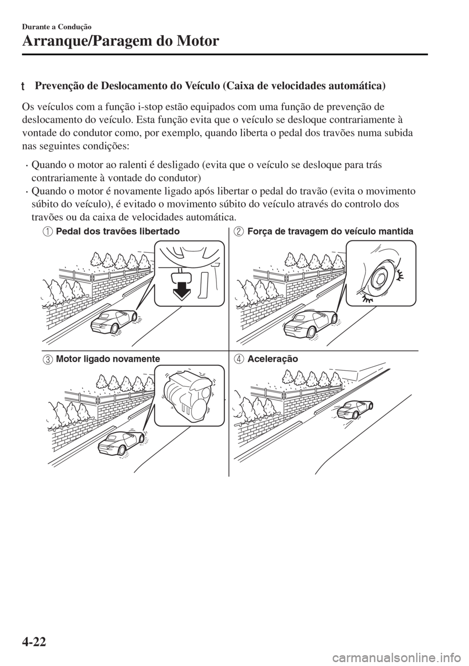 MAZDA MODEL MX-5 2017  Manual do proprietário (in Portuguese) tPrevenção de Deslocamento do Veículo (Caixa de velocidades automática)
Os veículos com a função i-stop estão equipados com uma função de prevenção de
deslocamento do veículo. Esta funç