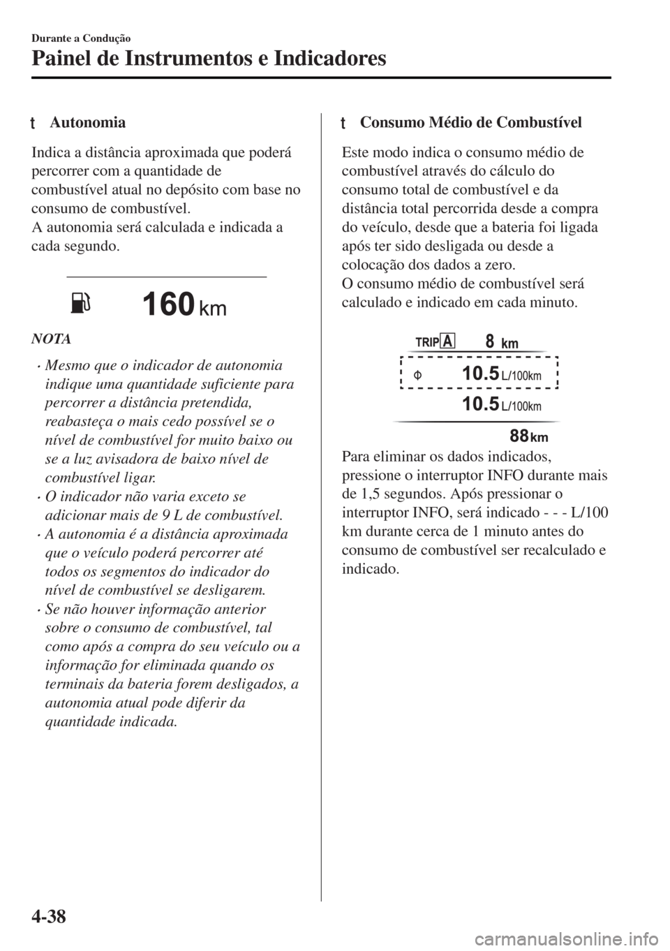 MAZDA MODEL MX-5 2017 Manual do proprietário (in Portuguese) tAutonomia
Indica a distância aproximada que poderá
percorrer com a quantidade de
combustível atual no depósito com base no
consumo de combustível.
A autonomia será calculada e indicada a
cada s MAZDA MODEL MX-5 2017 Manual do proprietário (in Portuguese) tAutonomia
Indica a distância aproximada que poderá
percorrer com a quantidade de
combustível atual no depósito com base no
consumo de combustível.
A autonomia será calculada e indicada a
cada s