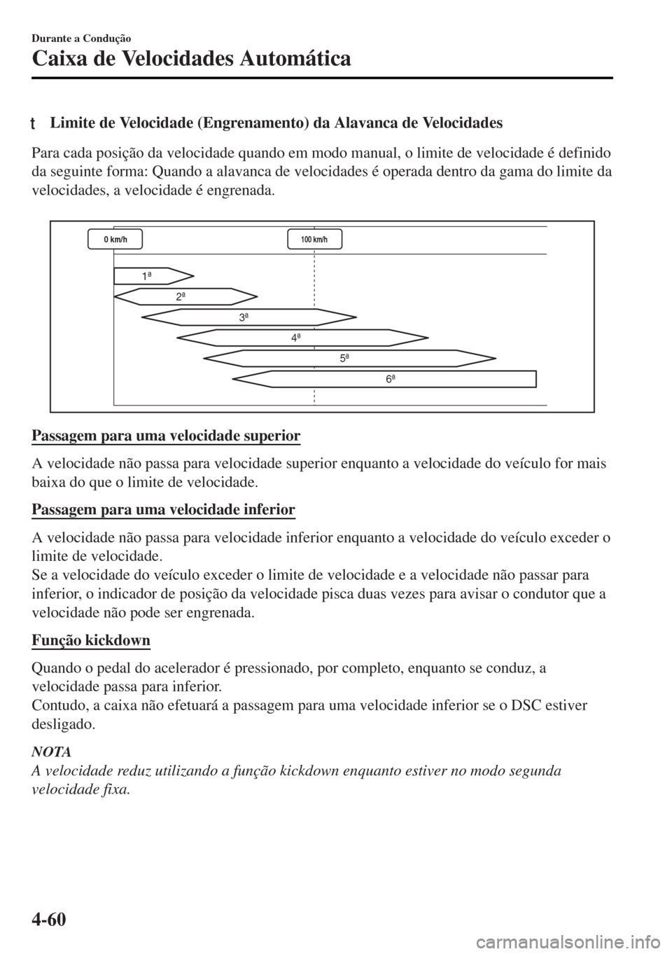 MAZDA MODEL MX-5 2017  Manual do proprietário (in Portuguese) tLimite de Velocidade (Engrenamento) da Alavanca de Velocidades
Para cada posição da velocidade quando em modo manual, o limite de velocidade é definido
da seguinte forma: Quando a alavanca de velo