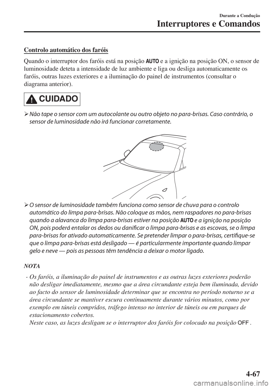MAZDA MODEL MX-5 2017  Manual do proprietário (in Portuguese) Controlo automático dos faróis
Quando o interruptor dos faróis está na posição  e a ignição na posição ON, o sensor de
luminosidade deteta a intensidade de luz ambiente e liga ou desliga aut