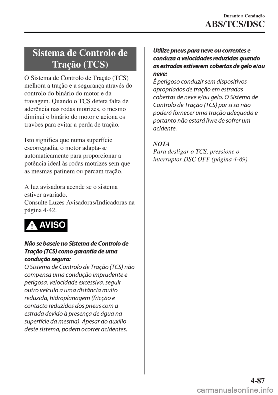 MAZDA MODEL MX-5 2017  Manual do proprietário (in Portuguese) Sistema de Controlo de
Tração (TCS)
O Sistema de Controlo de Tração (TCS)
melhora a tração e a segurança através do
controlo do binário do motor e da
travagem. Quando o TCS deteta falta de
ad