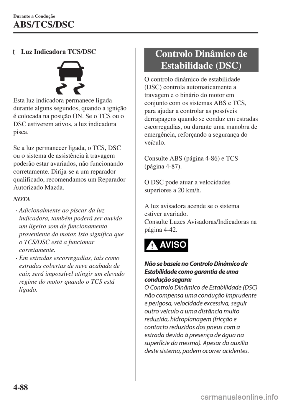 MAZDA MODEL MX-5 2017  Manual do proprietário (in Portuguese) tLuz Indicadora TCS/DSC
Esta luz indicadora permanece ligada
durante alguns segundos, quando a ignição
é colocada na posição ON. Se o TCS ou o
DSC estiverem ativos, a luz indicadora
pisca.
 
Se a