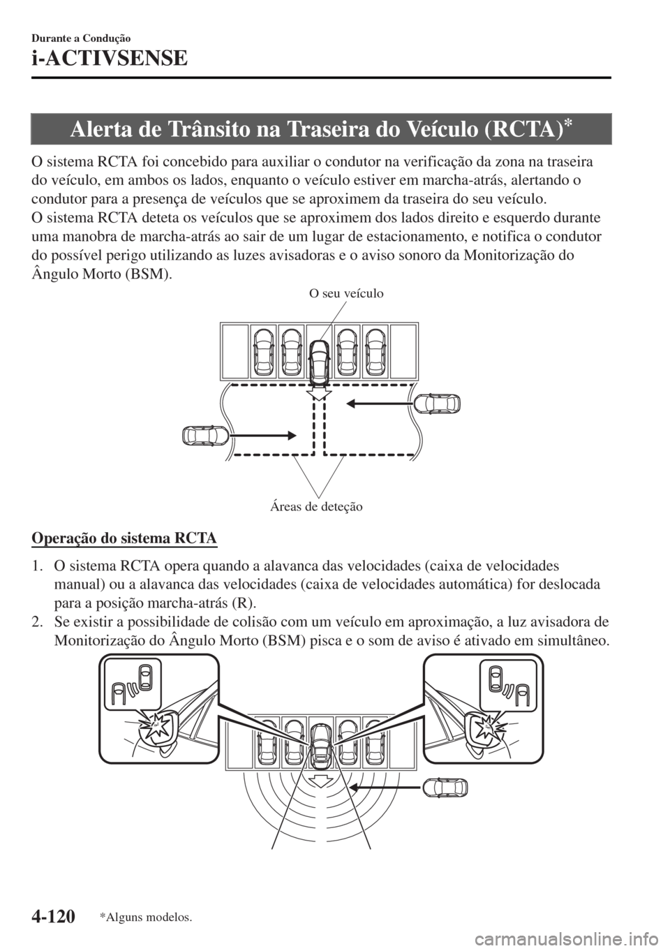 MAZDA MODEL MX-5 2017  Manual do proprietário (in Portuguese) Alerta de Trânsito na Traseira do Veículo (RCTA)*
O sistema RCTA foi concebido para auxiliar o condutor na verificação da zona na traseira
do veículo, em ambos os lados, enquanto o veículo estiv