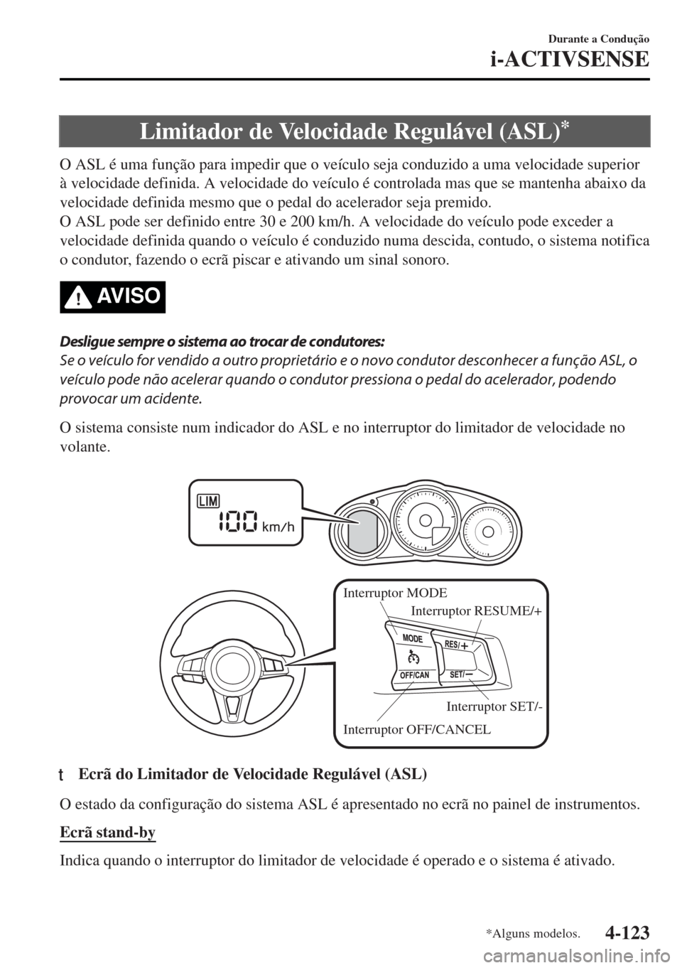MAZDA MODEL MX-5 2017  Manual do proprietário (in Portuguese) Limitador de Velocidade Regulável (ASL)*
O ASL é uma função para impedir que o veículo seja conduzido a uma velocidade superior
à velocidade definida. A velocidade do veículo é controlada mas 