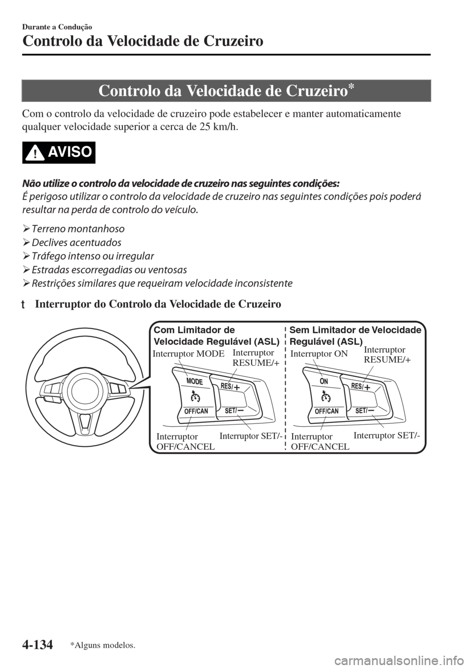 MAZDA MODEL MX-5 2017  Manual do proprietário (in Portuguese) Controlo da Velocidade de Cruzeiro*
Com o controlo da velocidade de cruzeiro pode estabelecer e manter automaticamente
qualquer velocidade superior a cerca de 25 km/h.
AV I S O
Não utilize o controlo