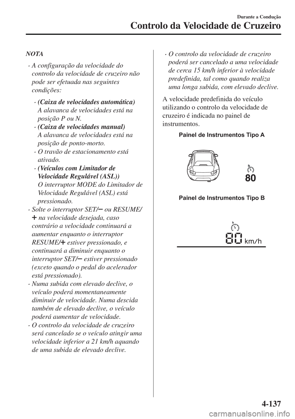 MAZDA MODEL MX-5 2017  Manual do proprietário (in Portuguese) NOTA
•A configuração da velocidade do
controlo da velocidade de cruzeiro não
pode ser efetuada nas seguintes
condições:
•(Caixa de velocidades automática)
A alavanca de velocidades está na
