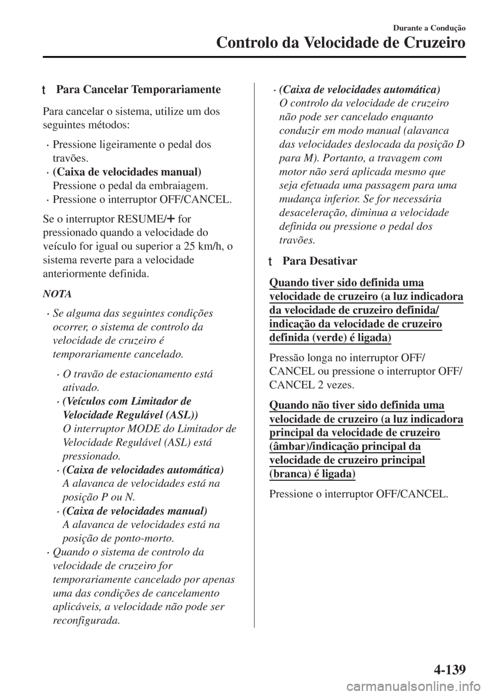MAZDA MODEL MX-5 2017  Manual do proprietário (in Portuguese) tPara Cancelar Temporariamente
Para cancelar o sistema, utilize um dos
seguintes métodos:
•Pressione ligeiramente o pedal dos
travões.
•(Caixa de velocidades manual)
Pressione o pedal da embraia