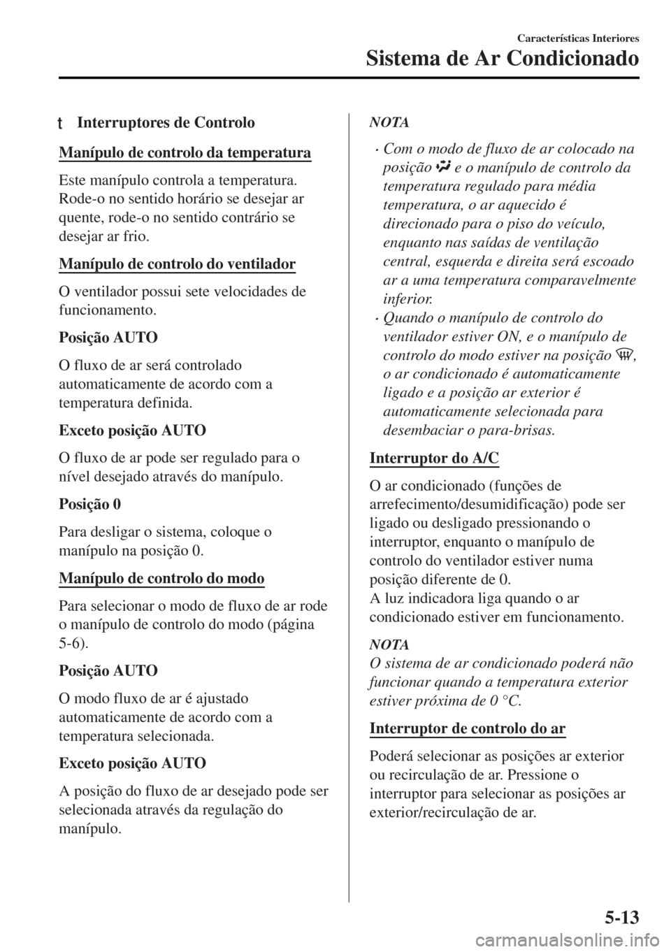 MAZDA MODEL MX-5 2017  Manual do proprietário (in Portuguese) tInterruptores de Controlo
Manípulo de controlo da temperatura
Este manípulo controla a temperatura.
Rode-o no sentido horário se desejar ar
quente, rode-o no sentido contrário se
desejar ar frio.