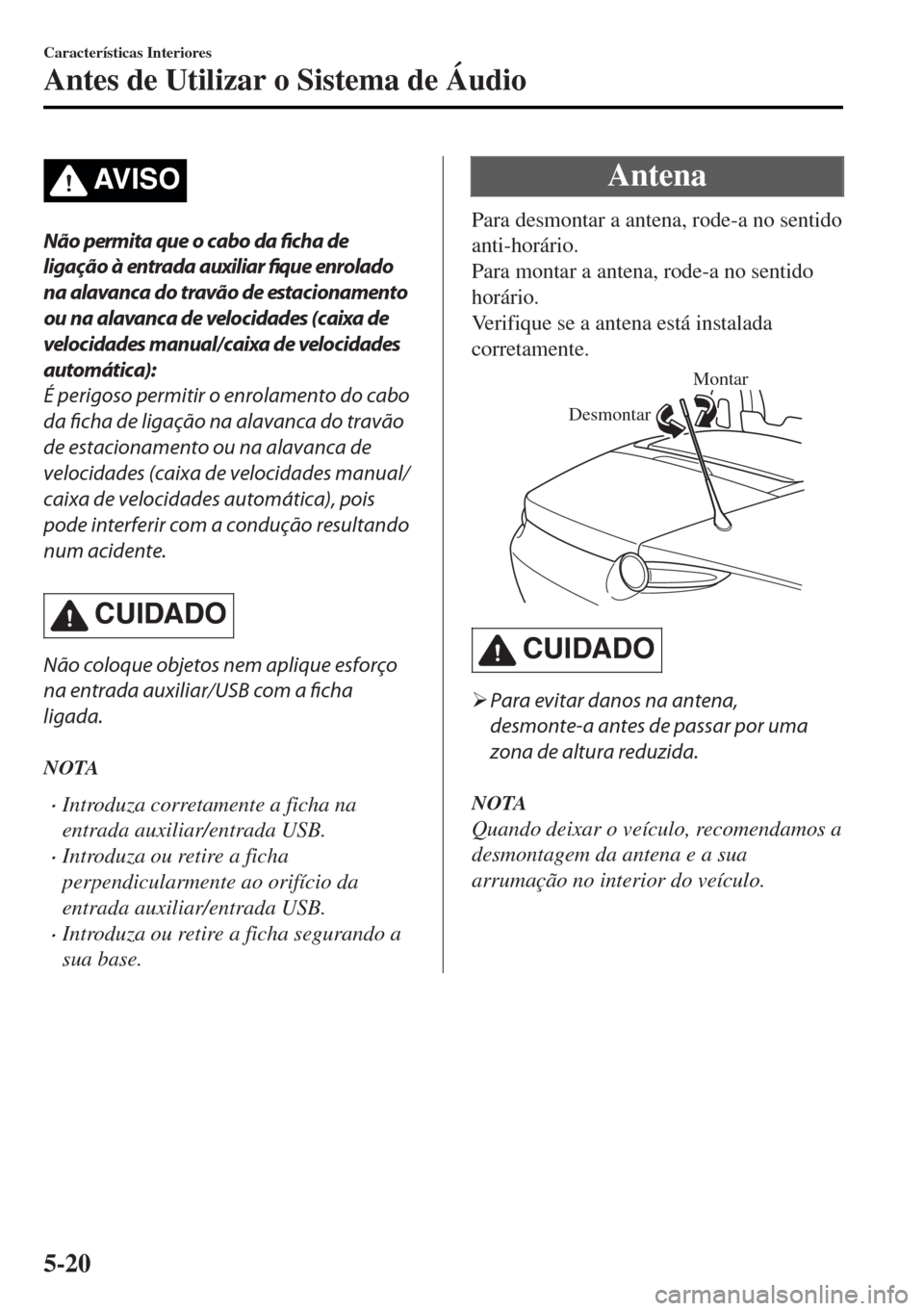 MAZDA MODEL MX-5 2017  Manual do proprietário (in Portuguese) AV I S O
Não permita que o cabo da ficha de
ligação à entrada auxiliar 
fique enrolado
na alavanca do travão de estacionamento
ou na alavanca de velocidades (caixa de
velocidades manual/caixa de 