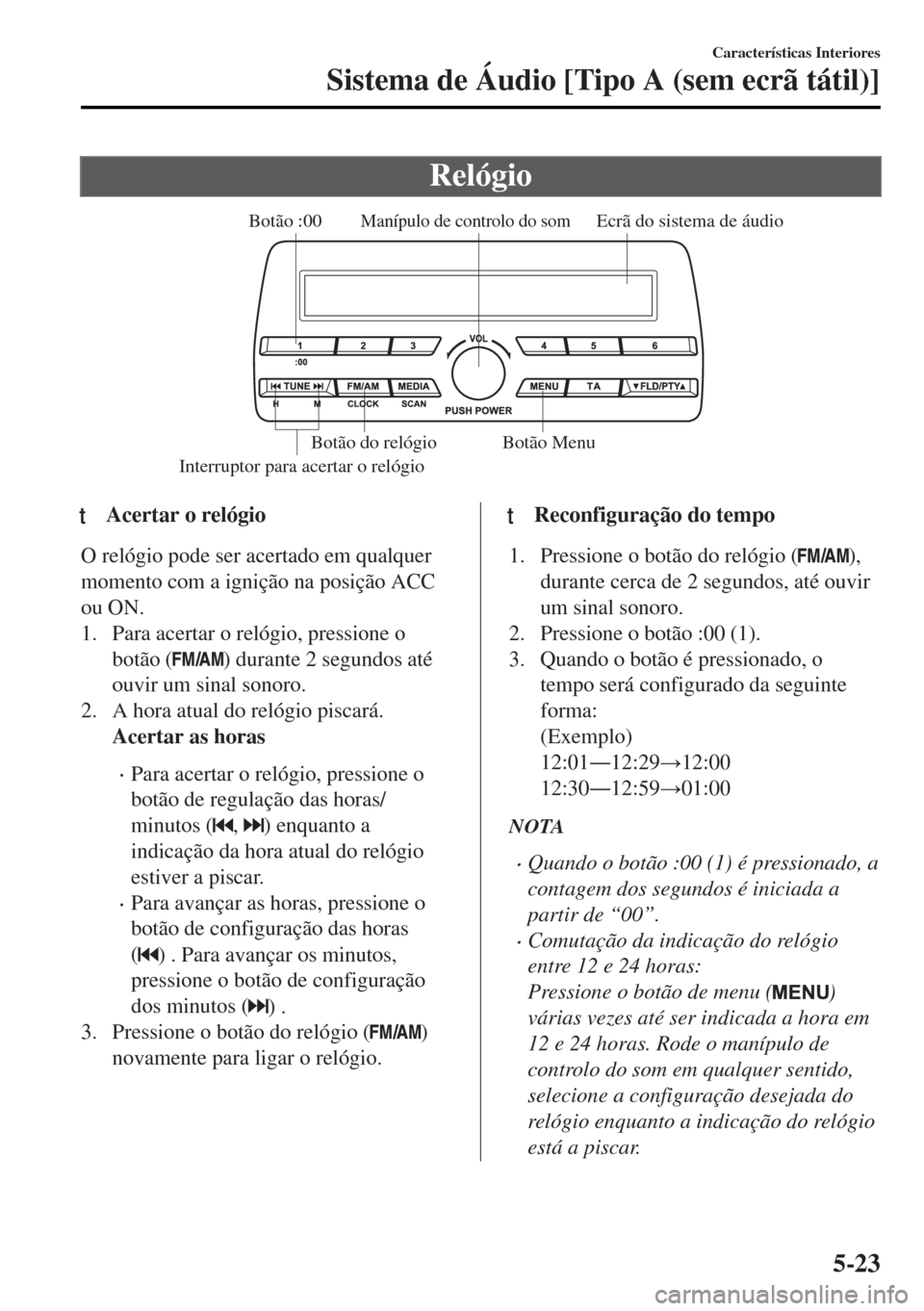 MAZDA MODEL MX-5 2017  Manual do proprietário (in Portuguese) Relógio
Ecrã do sistema de áudioManípulo de controlo do som
Interruptor para acertar o relógio
Botão :00
Botão Menu Botão do relógio
ttAcertar o relógio
O relógio pode ser acertado em qualq