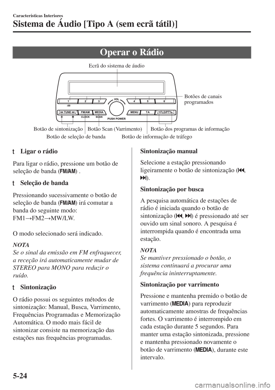 MAZDA MODEL MX-5 2017  Manual do proprietário (in Portuguese) Operar o Rádio
Botão de seleção de bandaBotão de informação de tráfego Botões de canais 
programados
Botão Scan (Varrimento)
Botão de sintonização Botão dos programas de informação Ecr