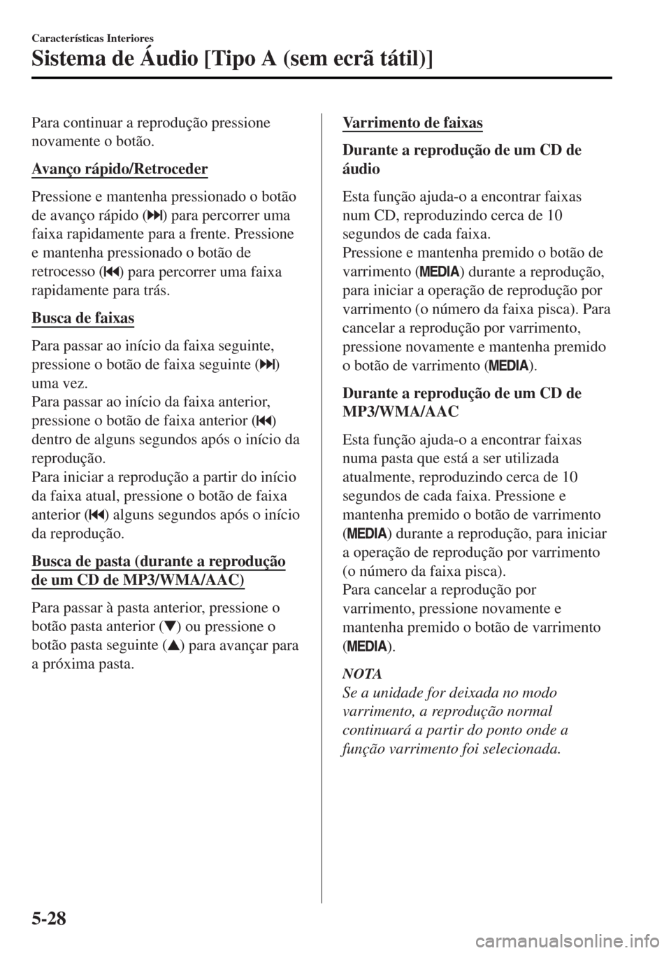 MAZDA MODEL MX-5 2017  Manual do proprietário (in Portuguese) Para continuar a reprodução pressione
novamente o botão.
Avanço rápido/Retroceder
Pressione e mantenha pressionado o botão
de avanço rápido (
) para percorrer uma
faixa rapidamente para a fren