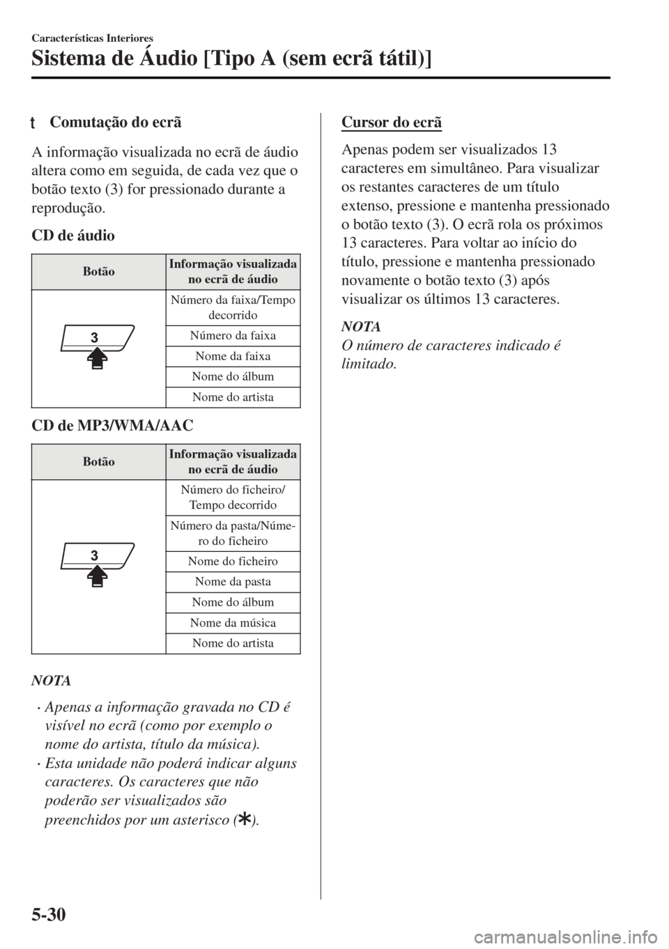 MAZDA MODEL MX-5 2017  Manual do proprietário (in Portuguese) tComutação do ecrã
A informação visualizada no ecrã de áudio
altera como em seguida, de cada vez que o
botão texto (3) for pressionado durante a
reprodução.
CD de áudio
BotãoInformação v