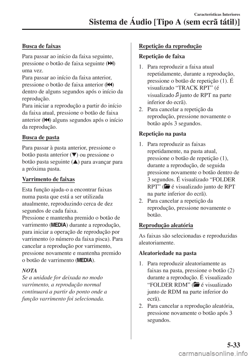 MAZDA MODEL MX-5 2017  Manual do proprietário (in Portuguese) Busca de faixas
Para passar ao início da faixa seguinte,
pressione o botão de faixa seguinte (
)
uma vez.
Para passar ao início da faixa anterior,
pressione o botão de faixa anterior (
)
dentro de