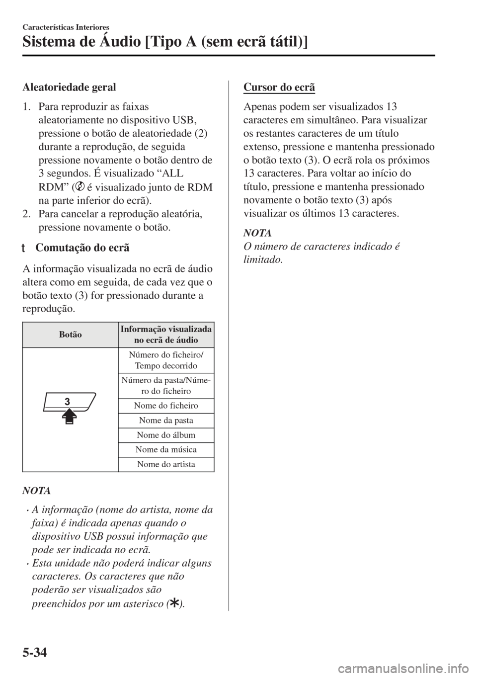 MAZDA MODEL MX-5 2017  Manual do proprietário (in Portuguese) Aleatoriedade geral
1. Para reproduzir as faixas
aleatoriamente no dispositivo USB,
pressione o botão de aleatoriedade (2)
durante a reprodução, de seguida
pressione novamente o botão dentro de
3 
