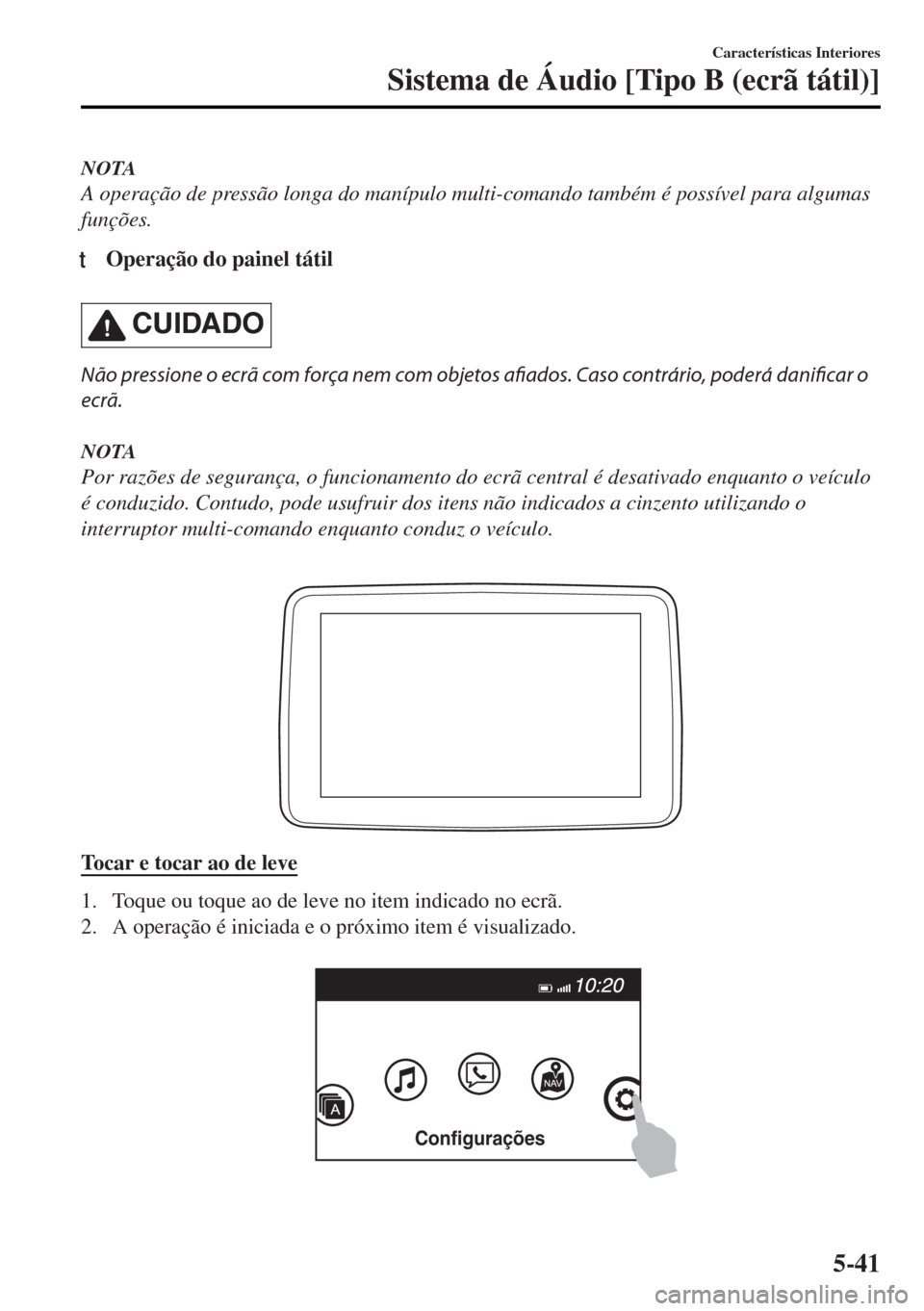 MAZDA MODEL MX-5 2017  Manual do proprietário (in Portuguese) NOTA
A operação de pressão longa do manípulo multi-comando também é possível para algumas
funções.
tOperação do painel tátil
CUIDADO
Não pressione o ecrã com força nem com objetos afiad