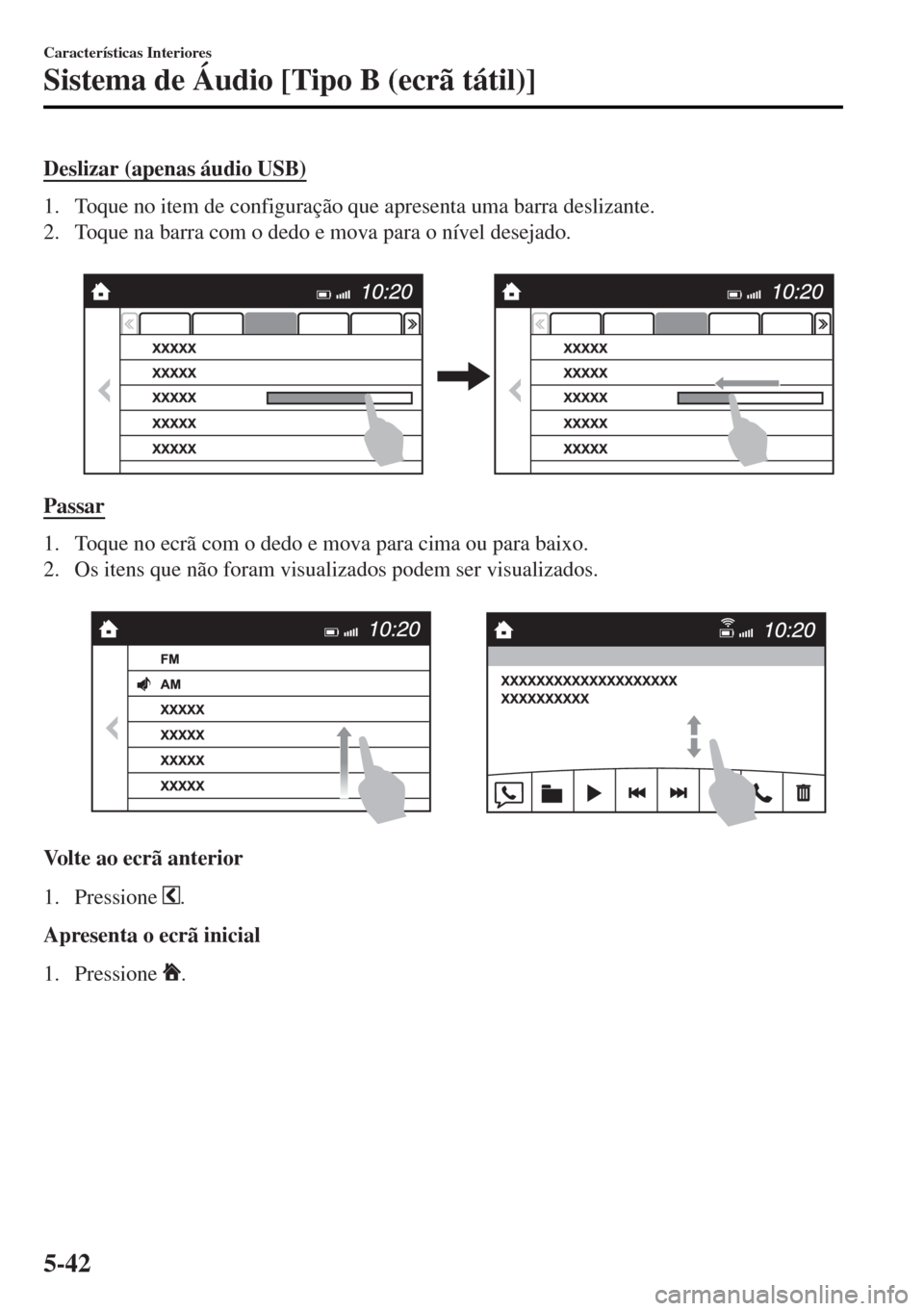 MAZDA MODEL MX-5 2017  Manual do proprietário (in Portuguese) Deslizar (apenas áudio USB)
1. Toque no item de configuração que apresenta uma barra deslizante.
2. Toque na barra com o dedo e mova para o nível desejado.
 
Passar
1. Toque no ecrã com o dedo e 