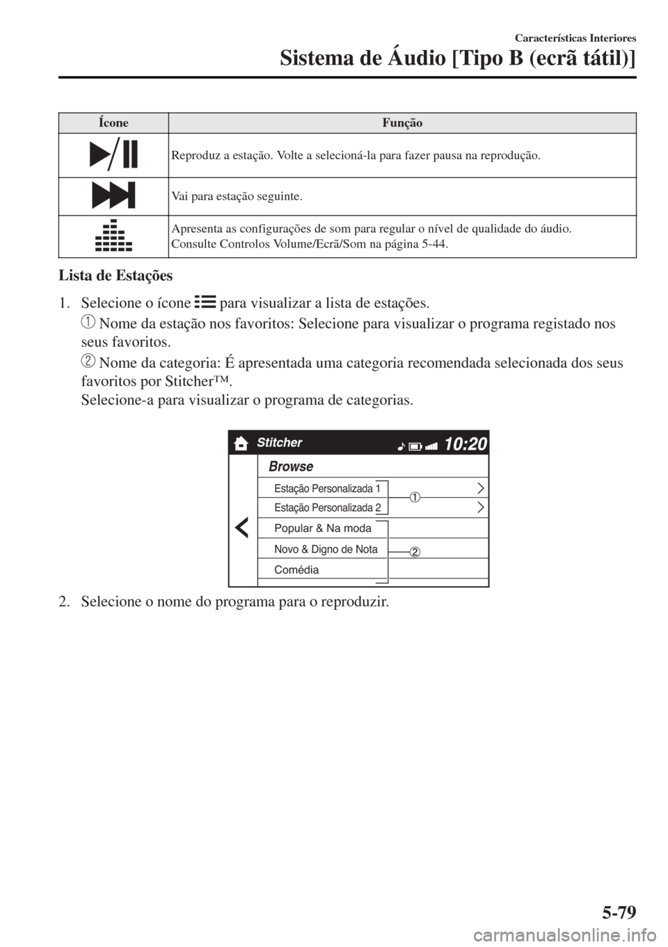 MAZDA MODEL MX-5 2017  Manual do proprietário (in Portuguese) Ícone Função
Reproduz a estação. Volte a selecioná-la para fazer pausa na reprodução.
Vai para estação seguinte.
Apresenta as configurações de som para regular o nível de qualidade do áu