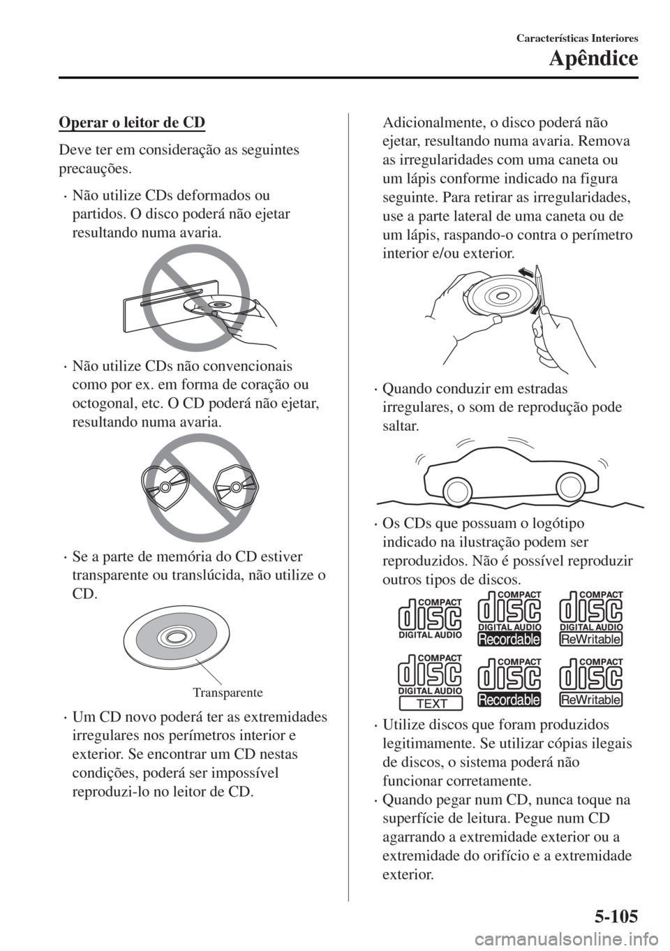 MAZDA MODEL MX-5 2017  Manual do proprietário (in Portuguese) Operar o leitor de CD
Deve ter em consideração as seguintes
precauções.
•Não utilize CDs deformados ou
partidos. O disco poderá não ejetar
resultando numa avaria.
•Não utilize CDs não con