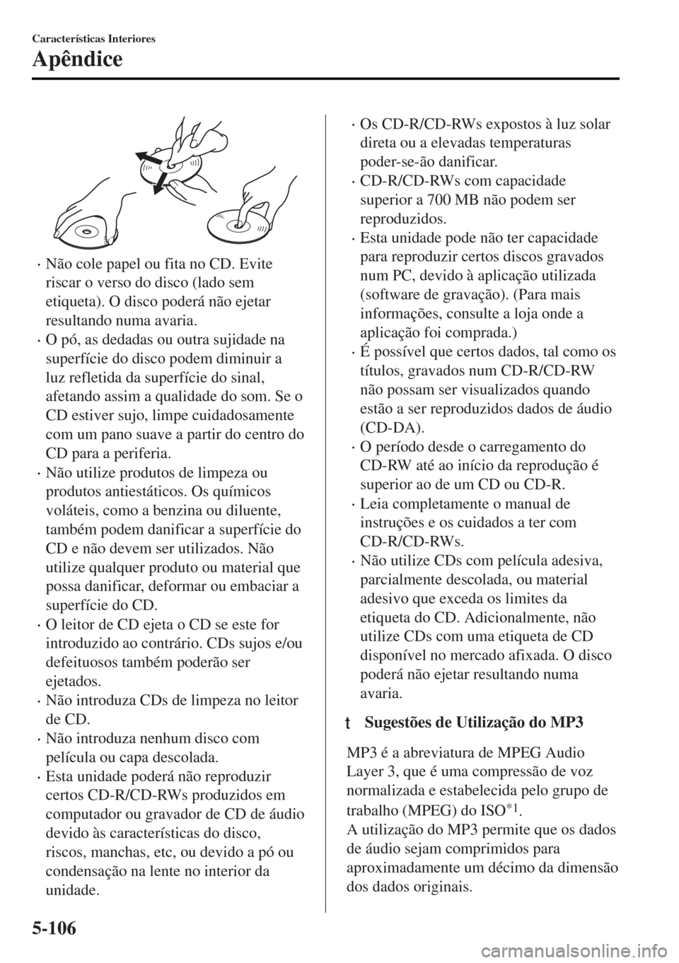 MAZDA MODEL MX-5 2017  Manual do proprietário (in Portuguese) •Não cole papel ou fita no CD. Evite
riscar o verso do disco (lado sem
etiqueta). O disco poderá não ejetar
resultando numa avaria.
•O pó, as dedadas ou outra sujidade na
superfície do disco 