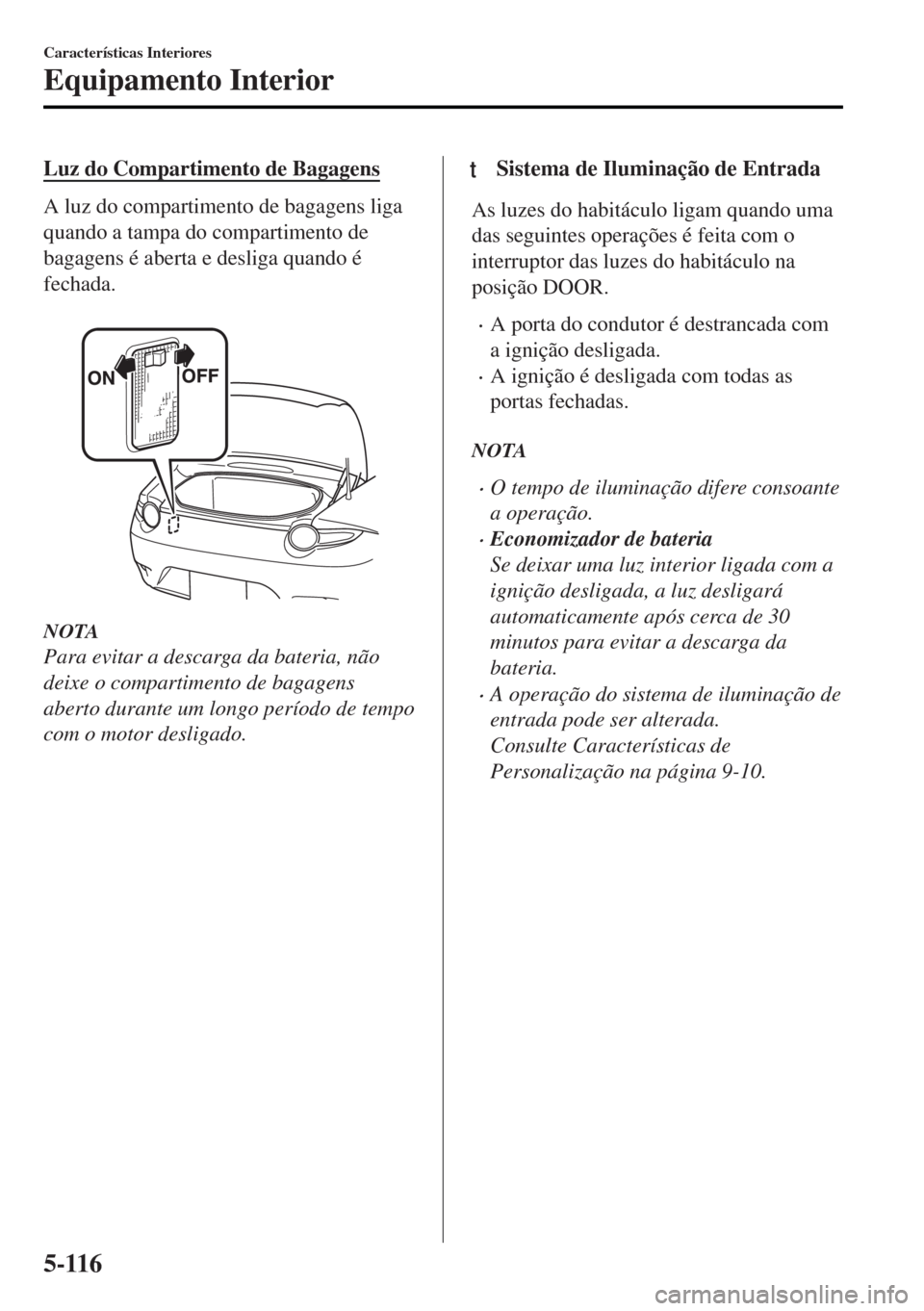 MAZDA MODEL MX-5 2017 Manual do proprietário (in Portuguese) Luz do Compartimento de Bagagens
A luz do compartimento de bagagens liga
quando a tampa do compartimento de
bagagens é aberta e desliga quando é
fechada.
NOTA
Para evitar a descarga da bateria, n MAZDA MODEL MX-5 2017 Manual do proprietário (in Portuguese) Luz do Compartimento de Bagagens
A luz do compartimento de bagagens liga
quando a tampa do compartimento de
bagagens é aberta e desliga quando é
fechada.
NOTA
Para evitar a descarga da bateria, n