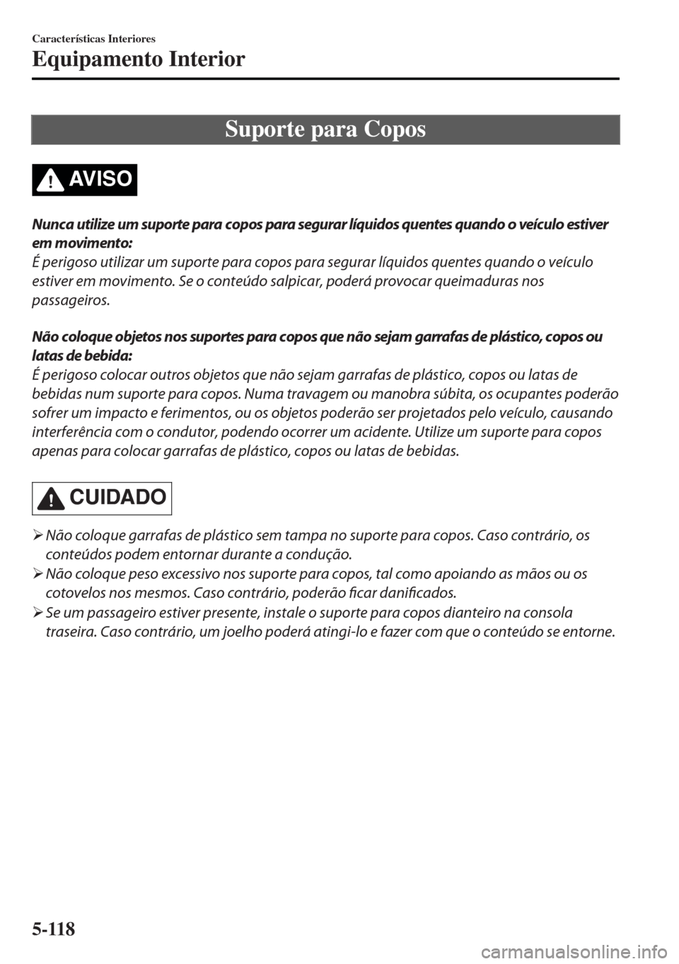 MAZDA MODEL MX-5 2017 Manual do proprietário (in Portuguese) Suporte para Copos
AV I S O
Nunca utilize um suporte para copos para segurar líquidos quentes quando o veículo estiver
em movimento:
É perigoso utilizar um suporte para copos para segurar líquidos MAZDA MODEL MX-5 2017 Manual do proprietário (in Portuguese) Suporte para Copos
AV I S O
Nunca utilize um suporte para copos para segurar líquidos quentes quando o veículo estiver
em movimento:
É perigoso utilizar um suporte para copos para segurar líquidos