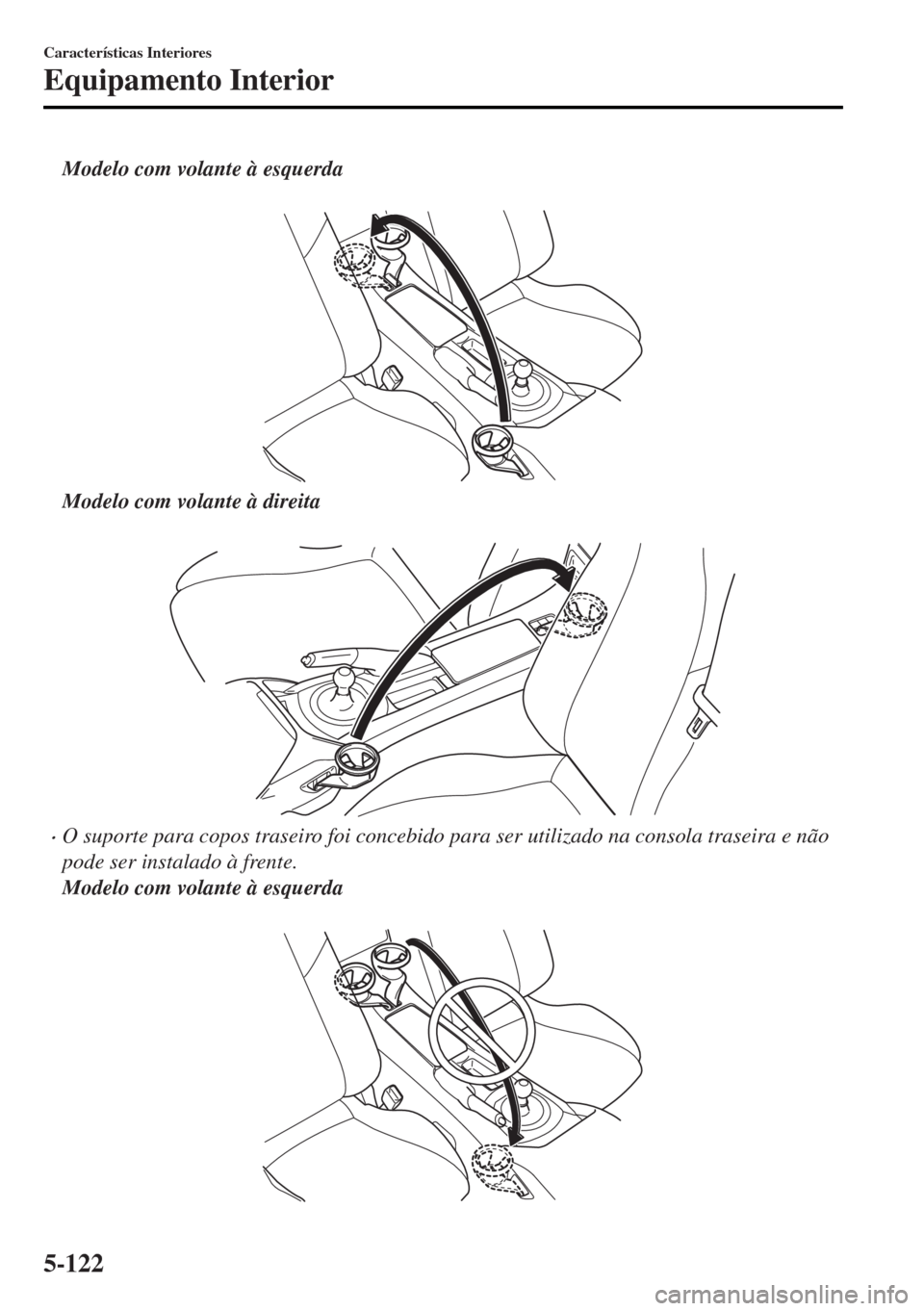MAZDA MODEL MX-5 2017  Manual do proprietário (in Portuguese) Modelo com volante à esquerda
 
Modelo com volante à direita
 
•O suporte para copos traseiro foi concebido para ser utilizado na consola traseira e não
pode ser instalado à frente.
Modelo com v