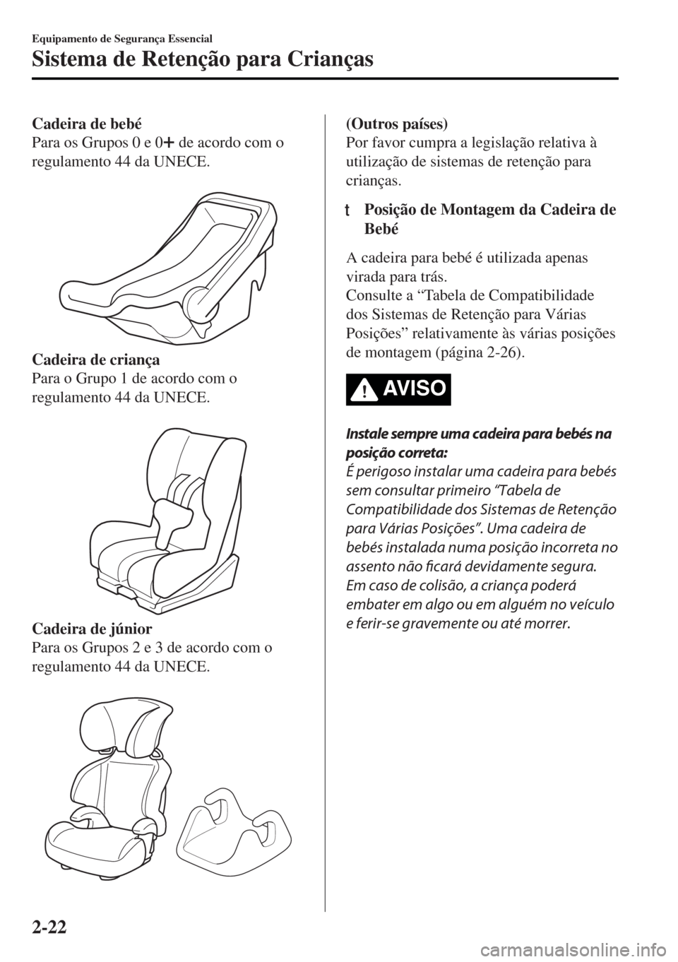 MAZDA MODEL MX-5 2017 Manual do proprietário (in Portuguese) Cadeira de bebé
Para os Grupos 0 e 0
de acordo com o
regulamento 44 da UNECE.
Cadeira de criança
Para o Grupo 1 de acordo com o
regulamento 44 da UNECE.
Cadeira de júnior
Para os Grupos 2 e 3 MAZDA MODEL MX-5 2017 Manual do proprietário (in Portuguese) Cadeira de bebé
Para os Grupos 0 e 0
de acordo com o
regulamento 44 da UNECE.
Cadeira de criança
Para o Grupo 1 de acordo com o
regulamento 44 da UNECE.
Cadeira de júnior
Para os Grupos 2 e 3