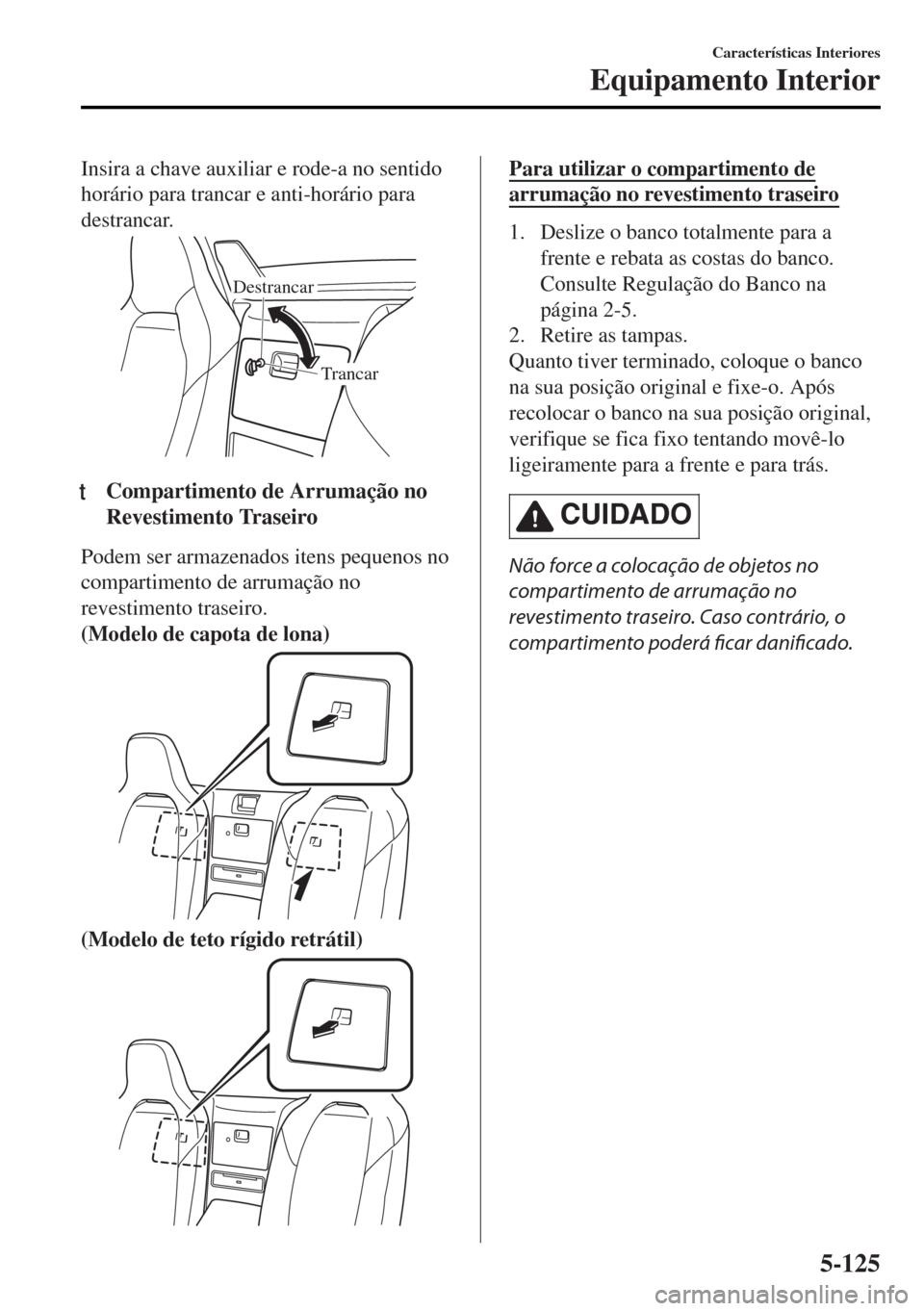 MAZDA MODEL MX-5 2017  Manual do proprietário (in Portuguese) Insira a chave auxiliar e rode-a no sentido
horário para trancar e anti-horário para
destrancar.
Trancar Destrancar
ttCompartimento de Arrumação no
Revestimento Traseiro
Podem ser armazenados iten