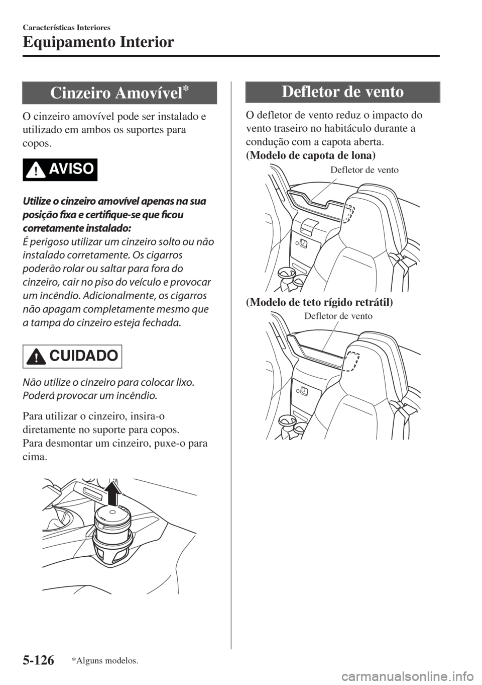 MAZDA MODEL MX-5 2017  Manual do proprietário (in Portuguese) Cinzeiro Amovível*
O cinzeiro amovível pode ser instalado e
utilizado em ambos os suportes para
copos.
AV I S O
Utilize o cinzeiro amovível apenas na sua
posição fixa e certifique-se que ficou
co