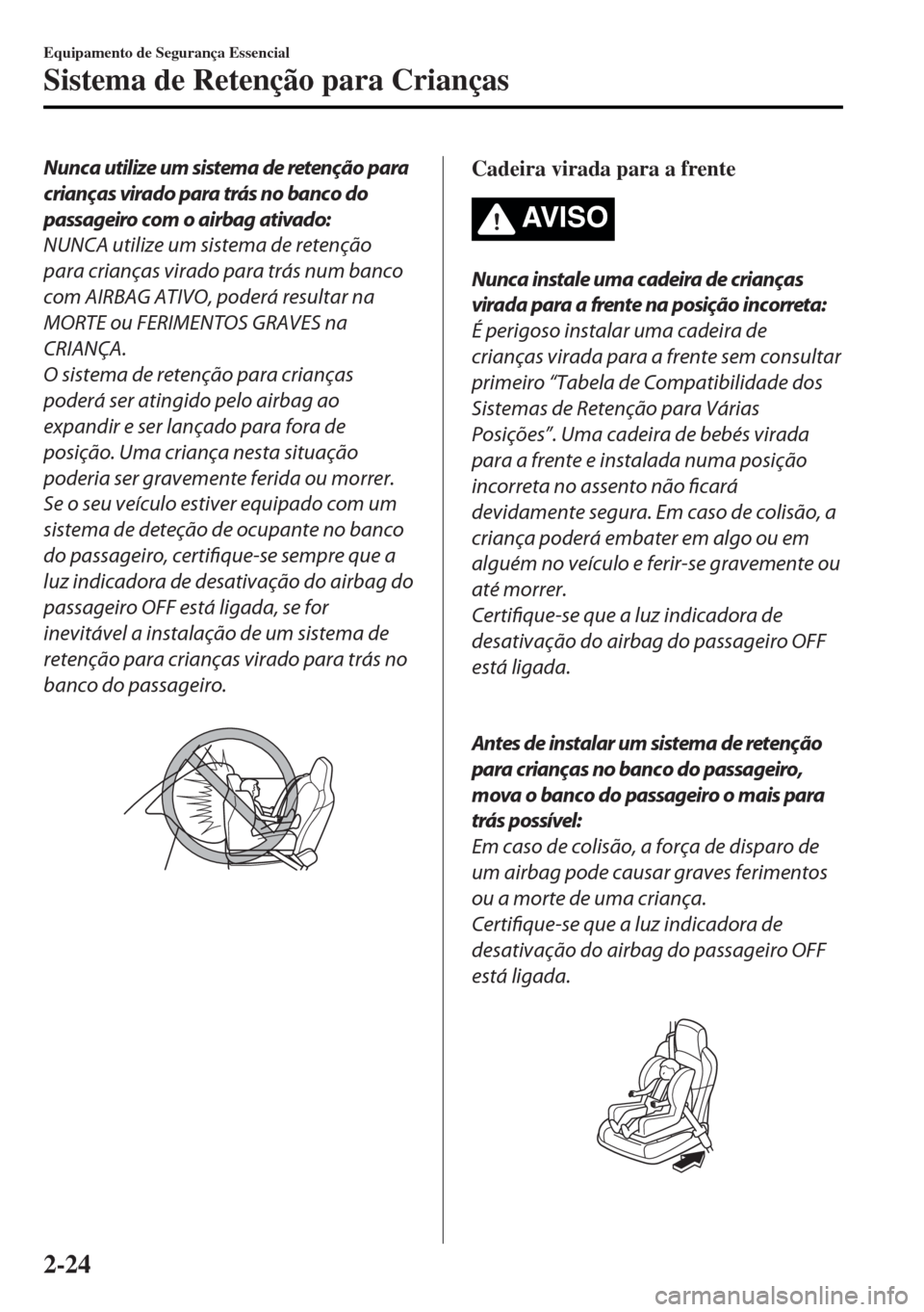 MAZDA MODEL MX-5 2017 Manual do proprietário (in Portuguese) Nunca utilize um sistema de retenção para
crianças virado para trás no banco do
passageiro com o airbag ativado:
NUNCA utilize um sistema de retenção
para crianças virado para trás num banco
c MAZDA MODEL MX-5 2017 Manual do proprietário (in Portuguese) Nunca utilize um sistema de retenção para
crianças virado para trás no banco do
passageiro com o airbag ativado:
NUNCA utilize um sistema de retenção
para crianças virado para trás num banco
c