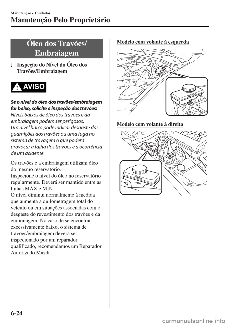 MAZDA MODEL MX-5 2017  Manual do proprietário (in Portuguese) Óleo dos Travões/
Embraiagem
tInspeção do Nível do Óleo dos
Travões/Embraiagem
AV I S O
Se o nível do óleo dos travões/ embraiagem
for baixo, solicite a inspeção dos travões:
Níveis baix