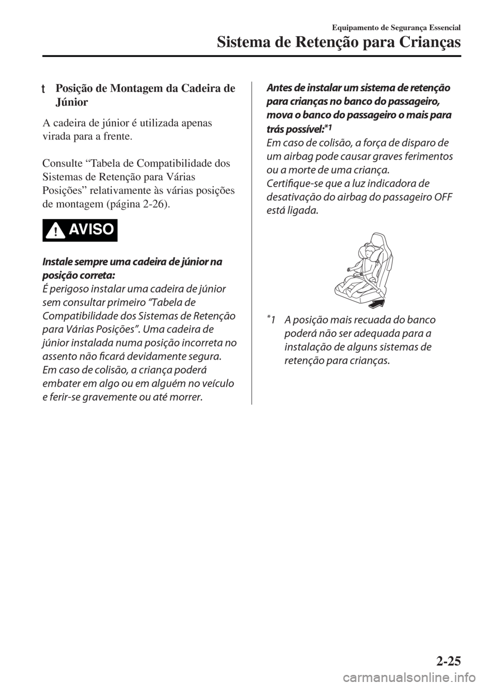 MAZDA MODEL MX-5 2017 Manual do proprietário (in Portuguese) tPosição de Montagem da Cadeira de
Júnior
A cadeira de júnior é utilizada apenas
virada para a frente.
Consulte “Tabela de Compatibilidade dos
Sistemas de Retenção para Várias
Posições MAZDA MODEL MX-5 2017 Manual do proprietário (in Portuguese) tPosição de Montagem da Cadeira de
Júnior
A cadeira de júnior é utilizada apenas
virada para a frente.
Consulte “Tabela de Compatibilidade dos
Sistemas de Retenção para Várias
Posições