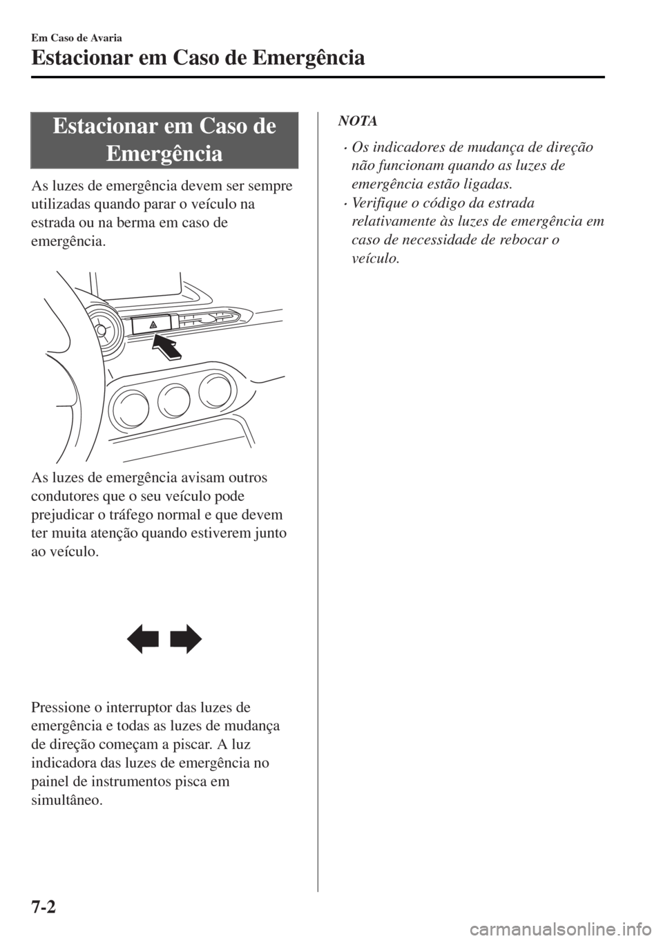 MAZDA MODEL MX-5 2017  Manual do proprietário (in Portuguese) Estacionar em Caso de
Emergência
As luzes de emergência devem ser sempre
utilizadas quando parar o veículo na
estrada ou na berma em caso de
emergência.
 
As luzes de emergência avisam outros
con