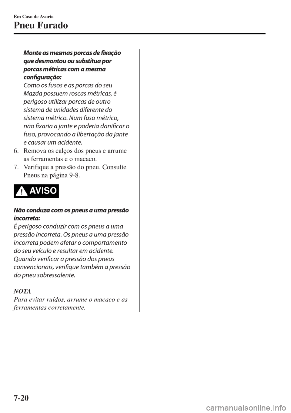 MAZDA MODEL MX-5 2017  Manual do proprietário (in Portuguese) Monte as mesmas porcas de fixação
que desmontou ou substitua por
porcas métricas com a mesma
configuração:
Como os fusos e as porcas do seu
Mazda possuem roscas métricas, é
perigoso utilizar po