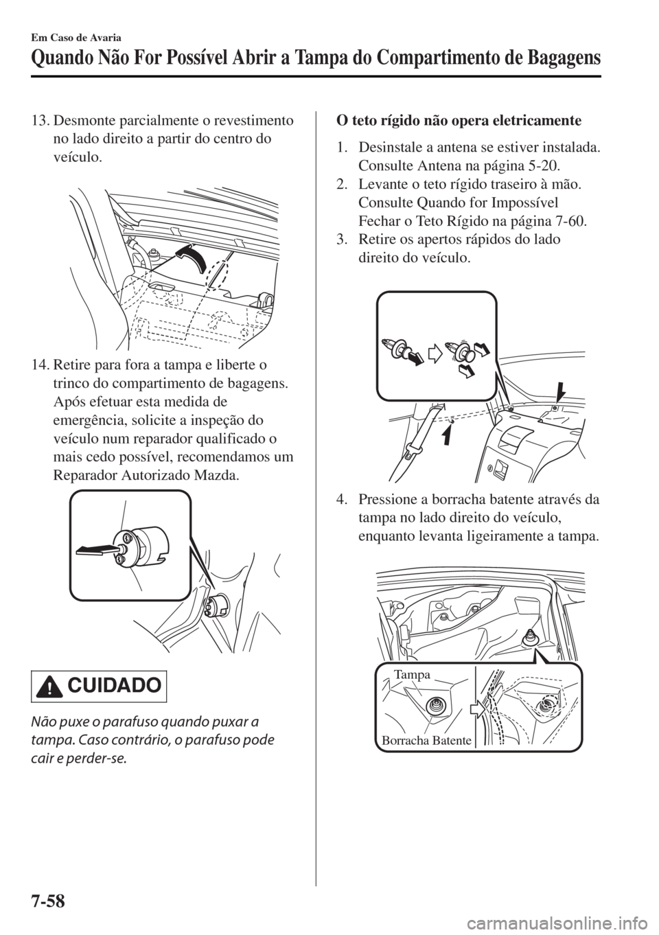 MAZDA MODEL MX-5 2017  Manual do proprietário (in Portuguese) 13. Desmonte parcialmente o revestimento
no lado direito a partir do centro do
veículo.
 
14. Retire para fora a tampa e liberte o
trinco do compartimento de bagagens.
Após efetuar esta medida de
em