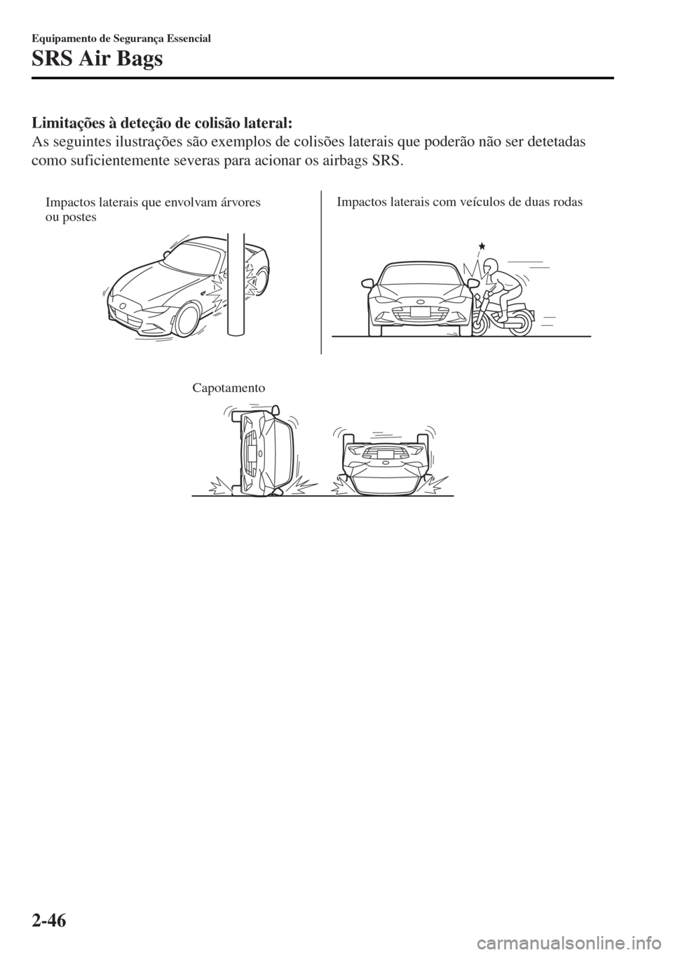 MAZDA MODEL MX-5 2017  Manual do proprietário (in Portuguese) Limitações à deteção de colisão lateral:
As seguintes ilustrações são exemplos de colisões laterais que poderão não ser detetadas
como suficientemente severas para acionar os airbags SRS.
