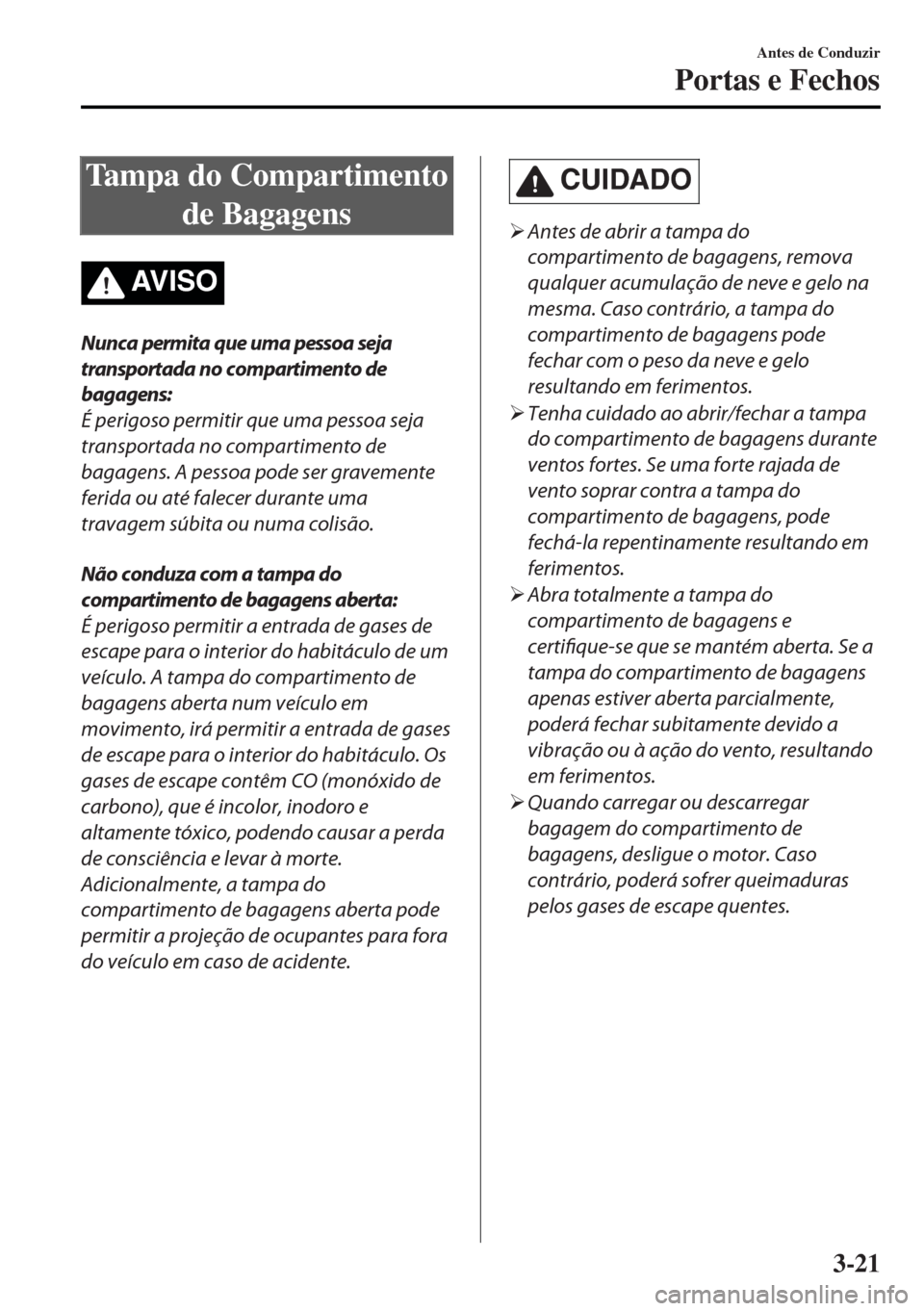 MAZDA MODEL MX-5 2017  Manual do proprietário (in Portuguese) Tampa do Compartimento
de Bagagens
AV I S O
Nunca permita que uma pessoa seja
transportada no compartimento de
bagagens:
É perigoso permitir que uma pessoa seja
transportada no compartimento de
bagag