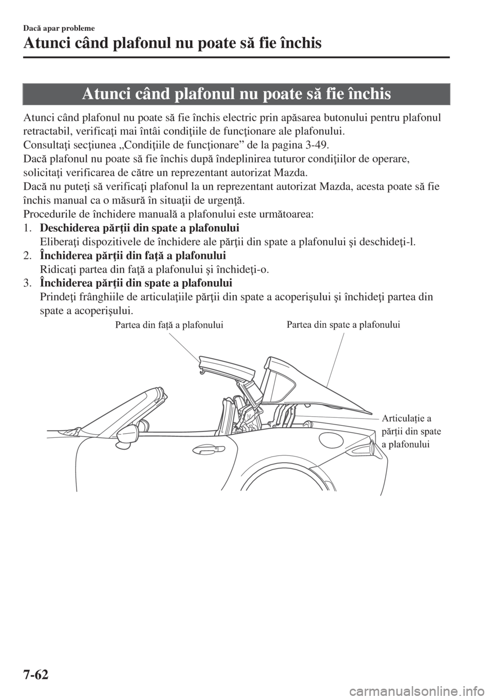 MAZDA MODEL MX-5 2017  Manualul de utilizare (in Romanian) Atunci când plafonul nu poate s fie închis
Atunci când plafonul nu poate s fie închis electric prin apsarea butonului pentru plafonul
retractabil, verifica i mai întâi condi iile de func