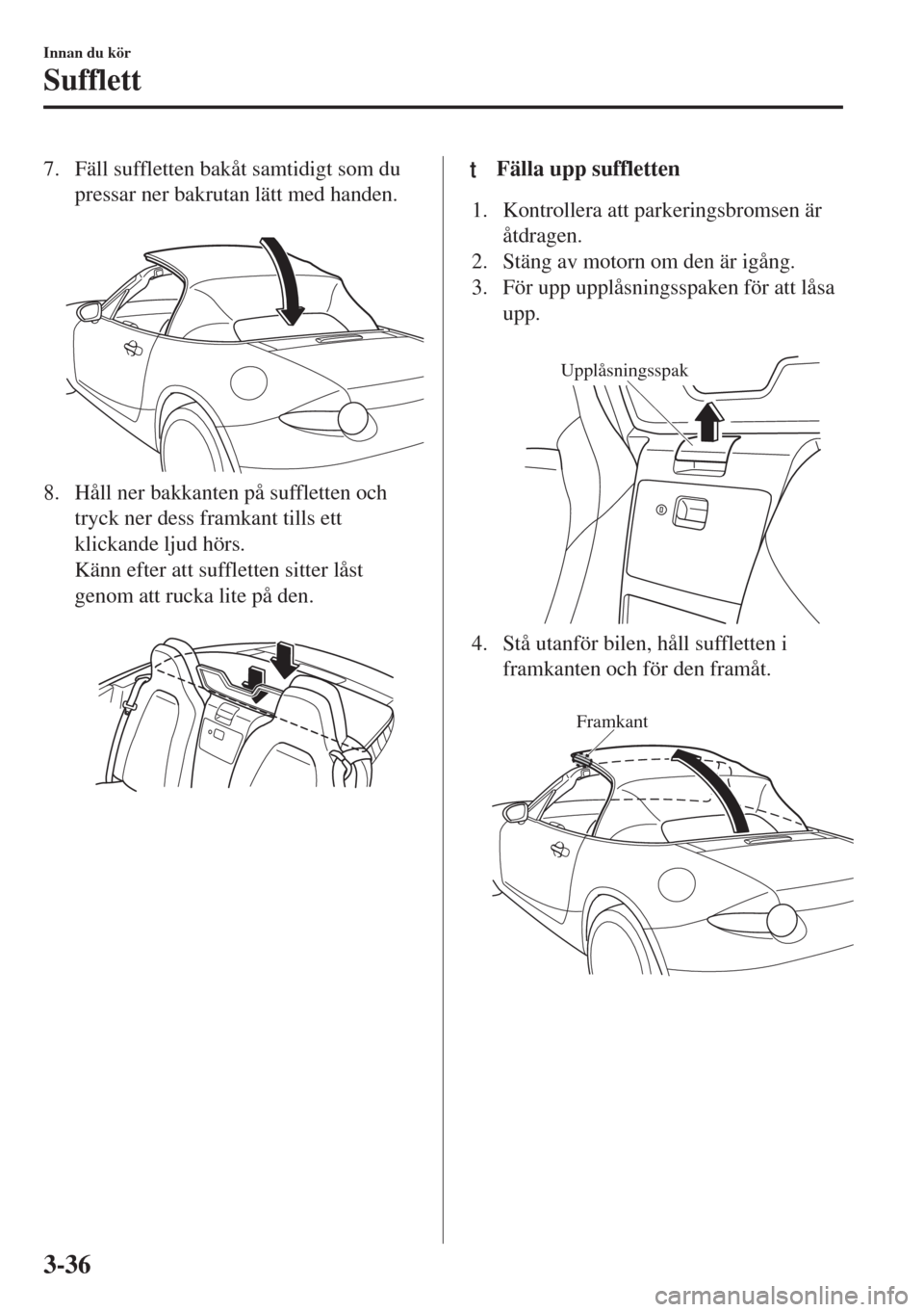 MAZDA MODEL MX-5 2017  Ägarmanual (in Swedish) 7. Fäll suffletten bakåt samtidigt som du
pressar ner bakrutan lätt med handen.
 
8. Håll ner bakkanten på suffletten och
tryck ner dess framkant tills ett
klickande ljud hörs.
Känn efter att s