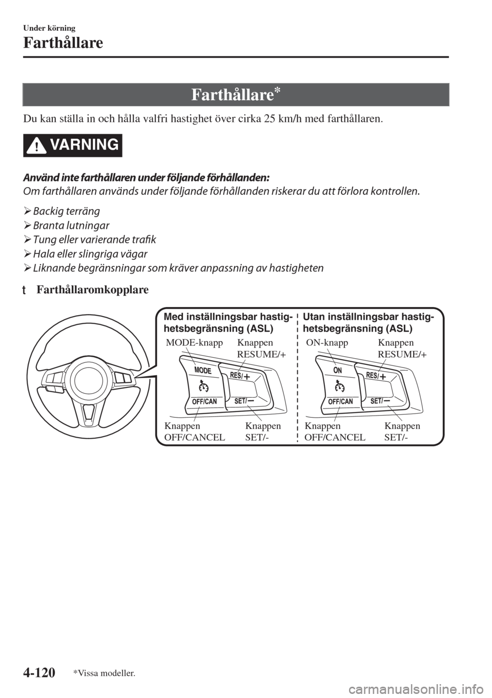 MAZDA MODEL MX-5 2017  Ägarmanual (in Swedish) Farthållare*
Du kan ställa in och hålla valfri hastighet över cirka 25 km/h med farthållaren.
VARNING
Använd inte farthållaren under följande förhållanden:
Om farthållaren används under f