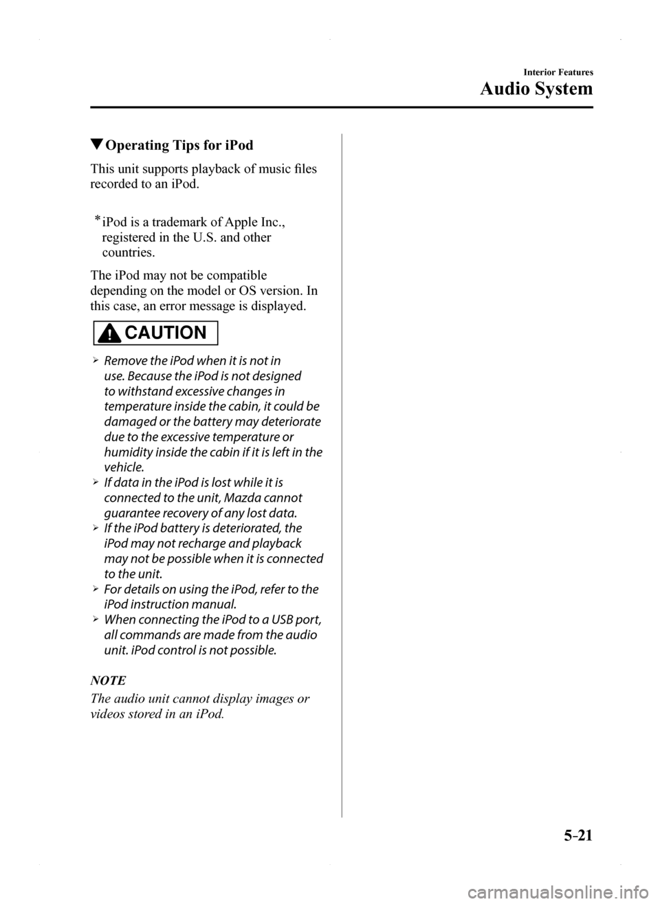 MAZDA MODEL MX-5 2016 Owners Manual (in English) 5–21
Interior Features
Audio System
Operating Tips for iPod
This unit supports playback of music files
recorded to an iPod.
* iPod is a trademark of Apple Inc.,
registered in the U.S. and other
MAZDA MODEL MX-5 2016 Owners Manual (in English) 5–21
Interior Features
Audio System
Operating Tips for iPod
This unit supports playback of music files
recorded to an iPod.
* iPod is a trademark of Apple Inc.,
registered in the U.S. and other