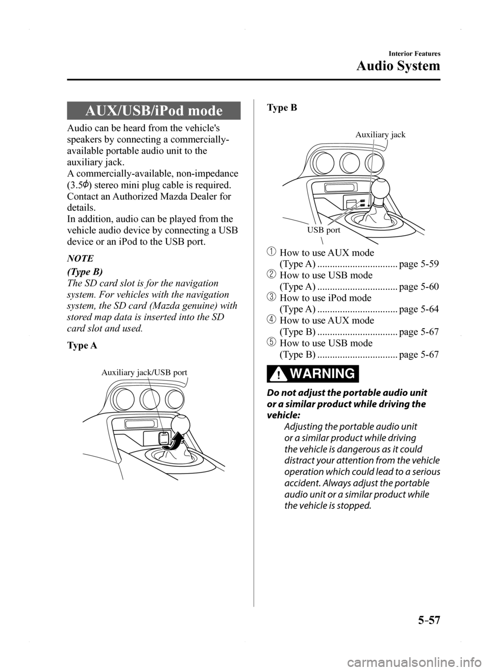 MAZDA MODEL MX-5 2016 Owners Manual (in English) 5–57
Interior Features
Audio System
AUX/USB/iPod mode
Audio can be heard from the vehicles
speakers by connecting a commercially-
available portable audio unit to the
auxiliary jack.
A commercial MAZDA MODEL MX-5 2016 Owners Manual (in English) 5–57
Interior Features
Audio System
AUX/USB/iPod mode
Audio can be heard from the vehicles
speakers by connecting a commercially-
available portable audio unit to the
auxiliary jack.
A commercial