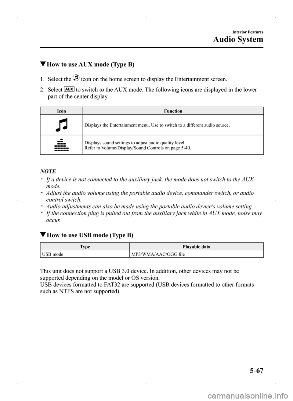 MAZDA MODEL MX-5 2016 Owners Manual (in English) 5–67
Interior Features
Audio System
How to use AUX mode (Type B)
1. Select the icon on the home screen to display the Entertainment screen.
2. Select to switch to the AUX mode. The following ico MAZDA MODEL MX-5 2016 Owners Manual (in English) 5–67
Interior Features
Audio System
How to use AUX mode (Type B)
1. Select the icon on the home screen to display the Entertainment screen.
2. Select to switch to the AUX mode. The following ico
