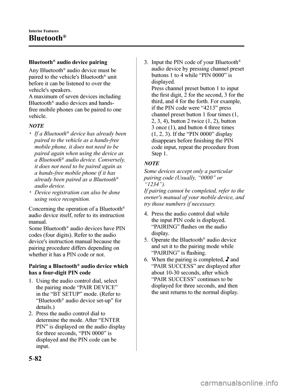 MAZDA MODEL MX-5 2016 Owners Manual (in English) 5–82
Interior Features
Bluetooth®
Bluetooth® audio device pairing
Any Bluetooth® audio device must be
paired to the vehicles Bluetooth® unit
before it can be listened to over the
vehicles s MAZDA MODEL MX-5 2016 Owners Manual (in English) 5–82
Interior Features
Bluetooth®
Bluetooth® audio device pairing
Any Bluetooth® audio device must be
paired to the vehicles Bluetooth® unit
before it can be listened to over the
vehicles s