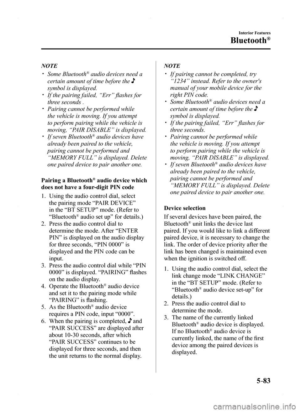 MAZDA MODEL MX-5 2016 Owners Manual (in English) 5–83
Interior Features
Bluetooth®
NOTE
Some Bluetooth® audio devices need a
certain amount of time before the
symbol is displayed. If the pairing failed, “Err” flashes for
three sec MAZDA MODEL MX-5 2016 Owners Manual (in English) 5–83
Interior Features
Bluetooth®
NOTE
Some Bluetooth® audio devices need a
certain amount of time before the
symbol is displayed. If the pairing failed, “Err” flashes for
three sec