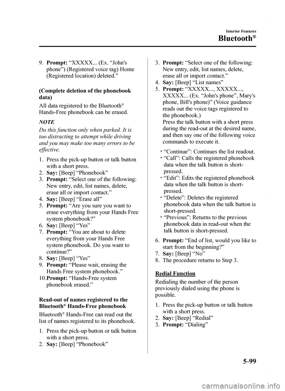 MAZDA MODEL MX-5 2016 Owners Manual (in English) 5–99
Interior Features
Bluetooth®
9. Prompt: “XXXXX... (Ex. “Johns
phone”) (Registered voice tag) Home
(Registered location) deleted.”
(Complete deletion of the phonebook
data)
All data MAZDA MODEL MX-5 2016 Owners Manual (in English) 5–99
Interior Features
Bluetooth®
9. Prompt: “XXXXX... (Ex. “Johns
phone”) (Registered voice tag) Home
(Registered location) deleted.”
(Complete deletion of the phonebook
data)
All data